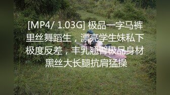 [MP4/ 1.03G] 极品一字马裤里丝舞蹈生，漂亮学生妹私下极度反差，丰乳翘臀极品身材 黑丝大长腿抗肩猛操