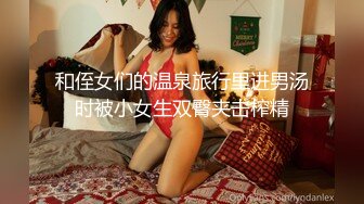 和侄女们的温泉旅行里进男汤时被小女生双臀夹击榨精