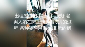 出租屋偷怕小姐上门服务 老男人躺在床上享受着吃JJ的过程 各种姿势啪啪 也非常的猛