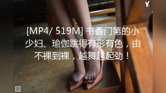 [MP4/ 519M] 书香门第的小少妇、瑜伽跳得有形有色，由不裸到裸，越舞越起劲！