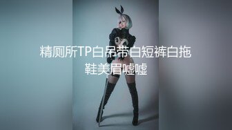 精厕所TP白吊带白短裤白拖鞋美眉嘘嘘