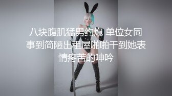 八块腹肌猛男约炮 单位女同事到简陋出租屋啪啪干到她表情疼苦的呻吟