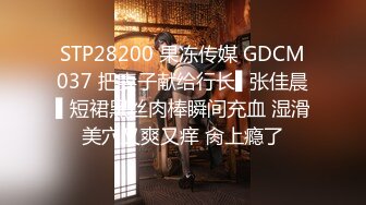 STP28200 果冻传媒 GDCM037 把妻子献给行长▌张佳晨▌短裙黑丝肉棒瞬间充血 湿滑美穴又爽又痒 肏上瘾了