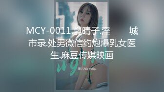 MCY-0011.夏晴子.淫���城市录.处男微信约炮爆乳女医生.麻豆传媒映画