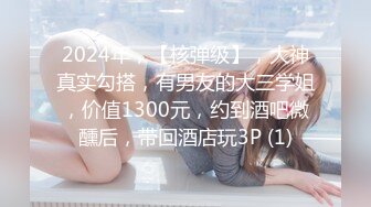 2024年，【核弹级】，大神真实勾搭，有男友的大三学姐，价值1300元，约到酒吧微醺后，带回酒店玩3P (1)