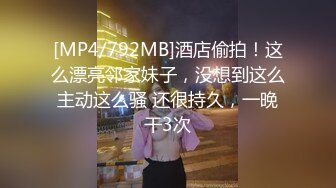 [MP4/792MB]酒店偷拍！这么漂亮邻家妹子，没想到这么主动这么骚 还很持久，一晚干3次