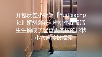 开包反差小姐姐『YuiPeachpie』娇嫩菊花✿蜜桃小屁股活生生捅成了爸爸大肉棒的形状，小穴直接被操尿