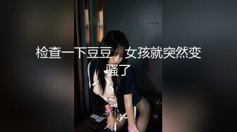 检查一下豆豆，女孩就突然变骚了