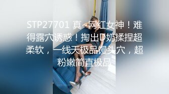 STP27701 真~网红女神！难得露穴诱惑！掏出D奶揉捏超柔软，一线天极品馒头穴，超粉嫩简直极品