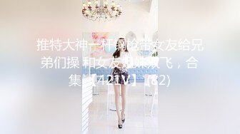 推特大神一杆钢枪带女友给兄弟们操 和女友姐妹双飞，合集 【421V】 (82)