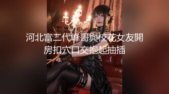 河北富二代峰哥與校花女友開房扣穴口交抱起抽插