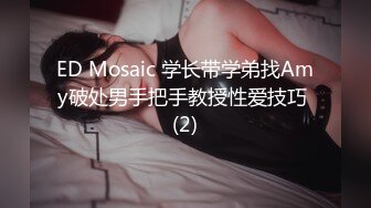 ED Mosaic 学长带学弟找Amy破处男手把手教授性爱技巧 (2)