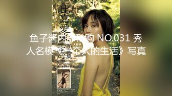 鱼子酱内部私购 NO.031 秀人名模《一个人的生活》写真