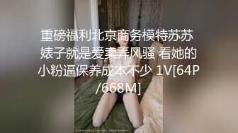 重磅福利北京商务模特苏苏 婊子就是爱卖弄风骚 看她的小粉逼保养成本不少 1V[64P/668M]