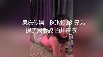 ✿果冻传媒✿ BCM018 兄弟操了我老婆 百川麻衣