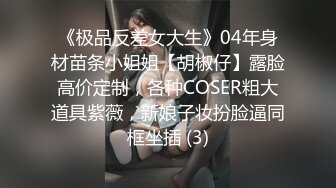 《极品反差女大生》04年身材苗条小姐姐【胡椒仔】露脸高价定制，各种COSER粗大道具紫薇，新娘子妆扮脸逼同框坐插 (3)