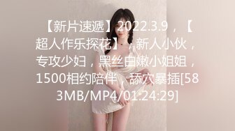 【新片速遞】2022.3.9，【超人作乐探花】，新人小伙，专攻少妇，黑丝白嫩小姐姐，1500相约陪伴，舔穴暴插[583MB/MP4/01:24:29]