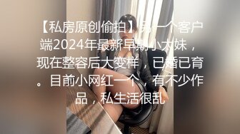 【私房原创偷拍】另一个客户端2024年最新早期小太妹，现在整容后大变样，已婚已育。目前小网红一个，有不少作品，私生活很乱