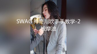 SWAG 神奇潮吹手手教学-2按摩油