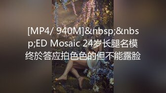 [MP4/ 940M]&nbsp;&nbsp;ED Mosaic 24岁长腿名模终於答应拍色色的但不能露脸