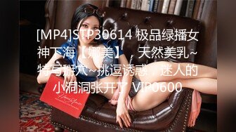 [MP4]STP30614 极品绿播女神下海【娜美】，天然美乳~特写掰穴~挑逗诱惑，迷人的小洞洞张开了 VIP0600