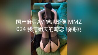 国产麻豆AV 猫爪影像 MMZ024 我与姐夫的畸恋 顾桃桃