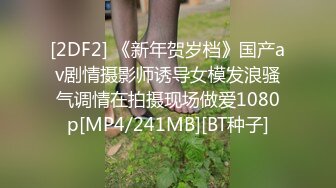 [2DF2] 《新年贺岁档》国产av剧情摄影师诱导女模发浪骚气调情在拍摄现场做爱1080p[MP4/241MB][BT种子]