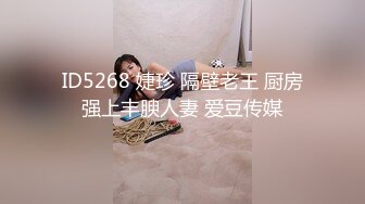 ID5268 婕珍 隔壁老王 厨房强上丰腴人妻 爱豆传媒