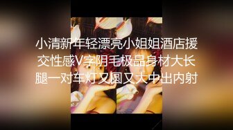 小清新年轻漂亮小姐姐酒店援交性感V字阴毛极品身材大长腿一对车灯又圆又大中出内射