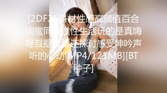 [2DF2] 身材性感高颜值百合闺蜜同居过性生活玩的是真嗨呀互抠互舔还探讨感受呻吟声听的心动[MP4/121MB][BT种子]