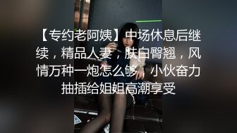 【专约老阿姨】中场休息后继续，精品人妻，肤白臀翘，风情万种一炮怎么够，小伙奋力抽插给姐姐高潮享受