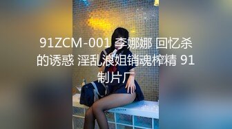 91ZCM-001 李娜娜 回忆杀的诱惑 淫乱浪姐销魂榨精 91制片厂