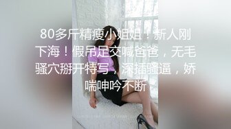 80多斤精瘦小姐姐！新人刚下海！假吊足交喊爸爸，无毛骚穴掰开特写，深插骚逼，娇喘呻吟不断