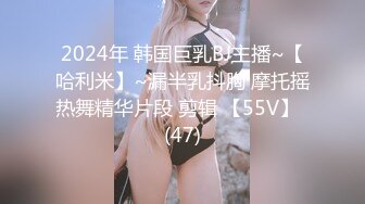 2024年 韩国巨乳BJ主播~【哈利米】~漏半乳抖胸 摩托摇热舞精华片段 剪辑 【55V】  (47)