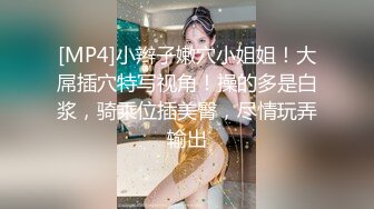 [MP4]小辫子嫩穴小姐姐！大屌插穴特写视角！操的多是白浆，骑乘位插美臀，尽情玩弄输出