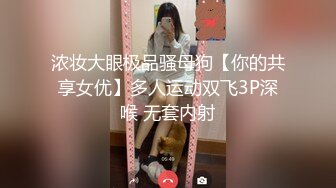 浓妆大眼极品骚母狗【你的共享女优】多人运动双飞3P深喉 无套内射