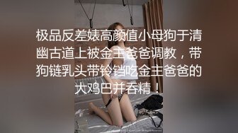 极品反差婊高颜值小母狗于清幽古道上被金主爸爸调教，带狗链乳头带铃铛吃金主爸爸的大鸡巴并吞精！