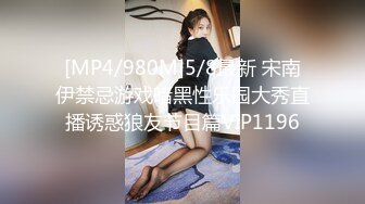 [MP4/980M]5/8最新 宋南伊禁忌游戏暗黑性乐园大秀直播诱惑狼友节目篇VIP1196