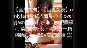 【全網推薦】【巨乳女友】onlyfans網紅人氣女神『lovelyjasmineb』啪啪口交視圖福利 清純的外表下隱藏著一顆騷動的心～30V高清原版 (3)