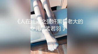 《人在江湖之强奸黑帮老大的女儿 #孟若羽 》