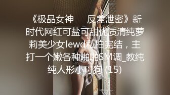 《极品女神☀️反差泄密》新时代网红可盐可甜优质清纯萝莉美少女lewd私拍完结，主打一个嫩各种啪啪SM调_教纯纯人形小母狗 (15)