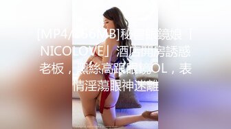 [MP4/156MB]秘書眼鏡娘「NICOLOVE」酒店開房誘惑老板，黑絲高跟眼鏡OL，表情淫蕩眼神迷離