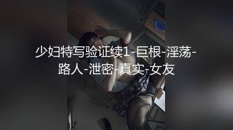 少妇特写验证续1-巨根-淫荡-路人-泄密-真实-女友