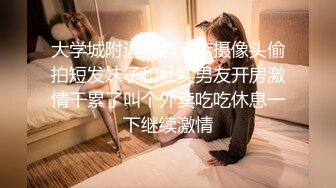 大学城附近情趣酒店摄像头偷拍短发妹子和壮实男友开房激情干累了叫个外卖吃吃休息一下继续激情