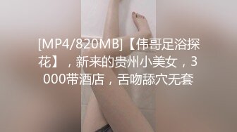 [MP4/820MB]【伟哥足浴探花】，新来的贵州小美女，3000带酒店，舌吻舔穴无套