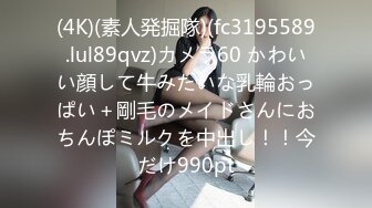 (4K)(素人発掘隊)(fc3195589.lul89qvz)カメラ60 かわいい顔して牛みたいな乳輪おっぱい＋剛毛のメイドさんにおちんぽミルクを中出し！！今だけ990pt