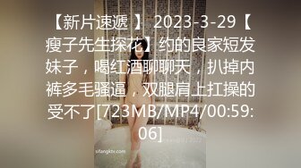 【新片速遞 】 2023-3-29【瘦子先生探花】约的良家短发妹子，喝红酒聊聊天，扒掉内裤多毛骚逼，双腿肩上扛操的受不了[723MB/MP4/00:59:06]