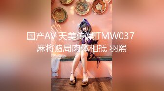 国产AV 天美传媒 TMW037 麻将赌局肉体相抵 羽熙