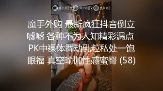 魔手外购 最新疯狂抖音倒立嘘嘘 各种不为人知精彩漏点 PK中裸体舞动乳粒私处一饱眼福 真空瑜伽性感蜜臀 (58)