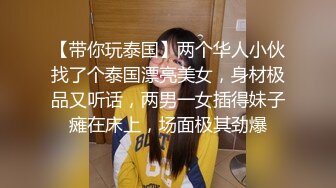 【带你玩泰国】两个华人小伙找了个泰国漂亮美女，身材极品又听话，两男一女插得妹子瘫在床上，场面极其劲爆